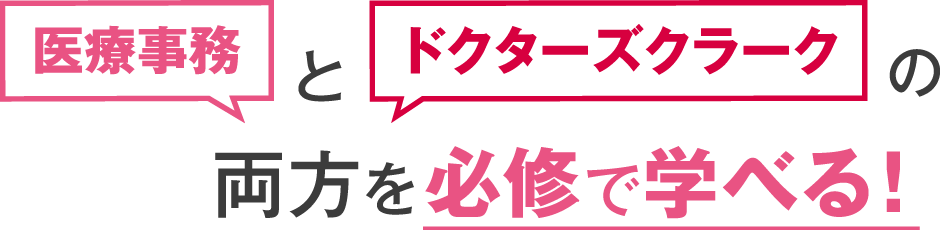 医療事務とドクターズクラークの両方を必修で学べる！