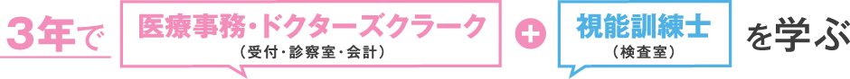 3年で視能訓練士（検査室）＋医療事務・ドクターズクラーク（受付・診察室・会計）を学ぶ