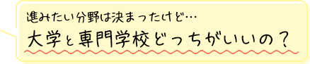 進みたい分野は決まったけど…大学と専門学校どっちがいいの？