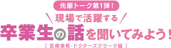 現場で活躍する卒業生の話を聞いてみよう！ 医療事務・ドクターズクラーク編